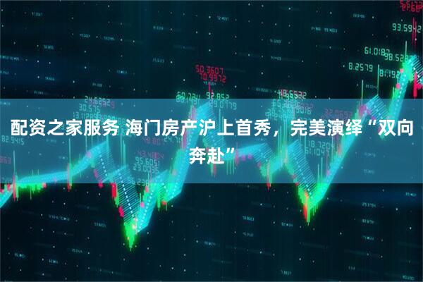 配资之家服务 海门房产沪上首秀，完美演绎“双向奔赴”